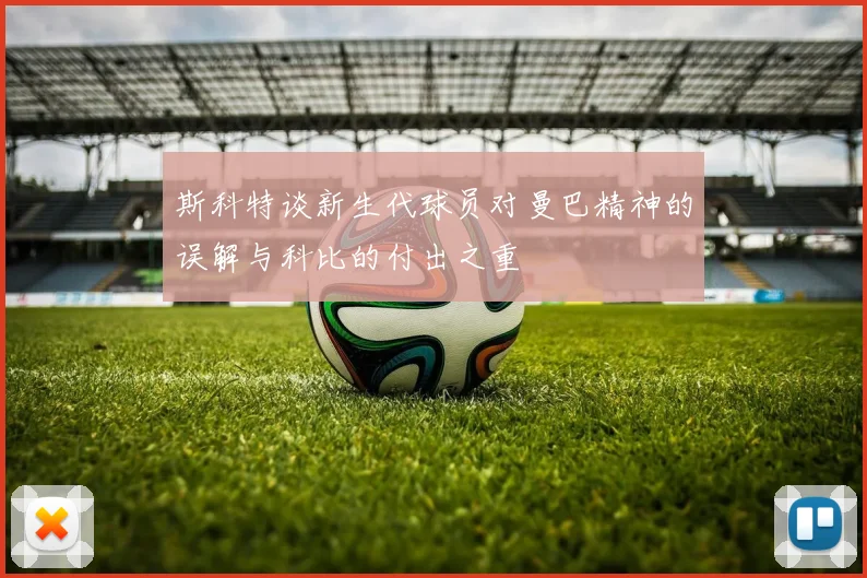斯科特谈新生代球员对曼巴精神的误解与科比的付出之重