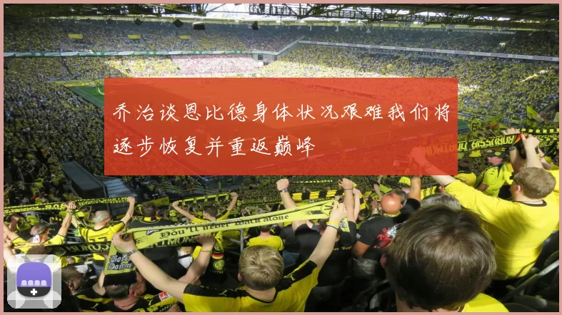 乔治谈恩比德身体状况艰难我们将逐步恢复并重返巅峰