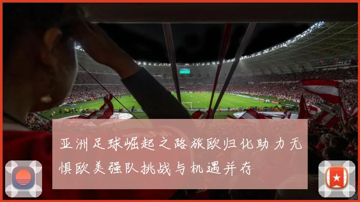亚洲足球崛起之路旅欧归化助力无惧欧美强队挑战与机遇并存