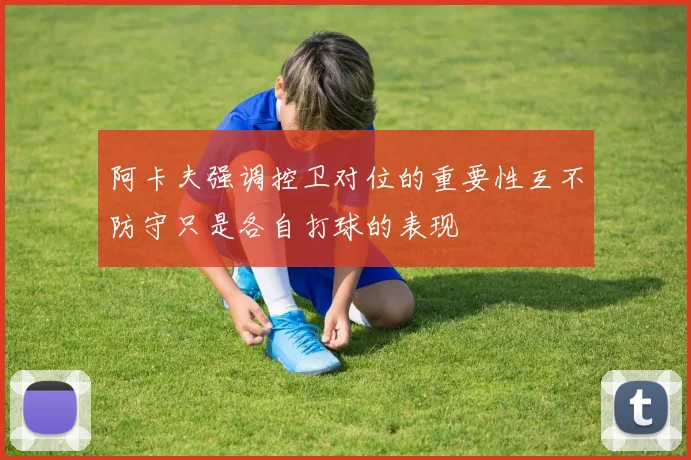 阿卡夫强调控卫对位的重要性互不防守只是各自打球的表现
