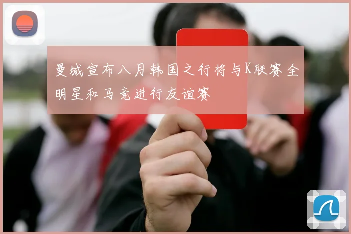 曼城宣布八月韩国之行将与K联赛全明星和马竞进行友谊赛