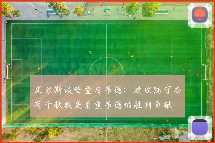 皮尔斯谈哈登与韦德：进攻防守各有千秋我更看重韦德的胜利贡献