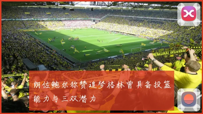 朗佐鲍尔称赞追梦格林曾具备投篮能力与三双潜力